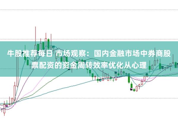 牛股推荐每日 市场观察：国内金融市场中券商股票配资的资金周转效率优化从心理
