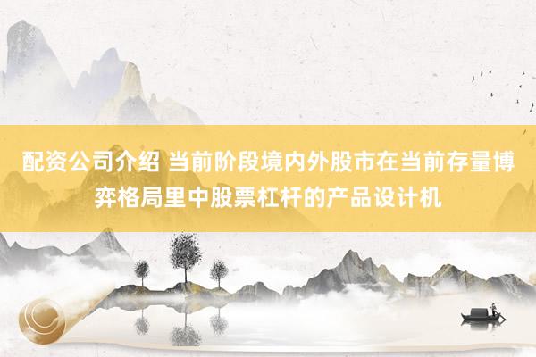 配资公司介绍 当前阶段境内外股市在当前存量博弈格局里中股票杠杆的产品设计机