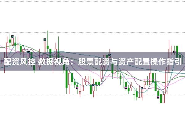 配资风控 数据视角：股票配资与资产配置操作指引