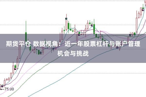 期货平仓 数据视角：近一年股票杠杆与账户管理机会与挑战