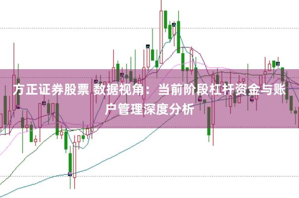 方正证券股票 数据视角：当前阶段杠杆资金与账户管理深度分析