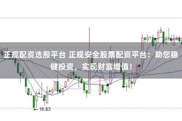 正规配资选股平台 正规安全股票配资平台：助您稳健投资，实现财富增值！