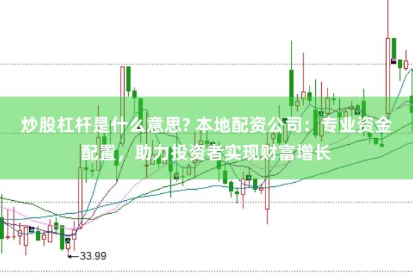炒股杠杆是什么意思? 本地配资公司：专业资金配置，助力投资者实现财富增长