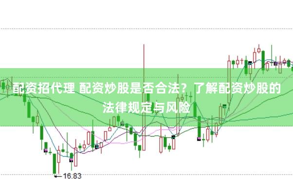 配资招代理 配资炒股是否合法？了解配资炒股的法律规定与风险