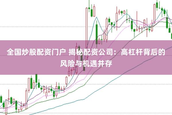全国炒股配资门户 揭秘配资公司：高杠杆背后的风险与机遇并存