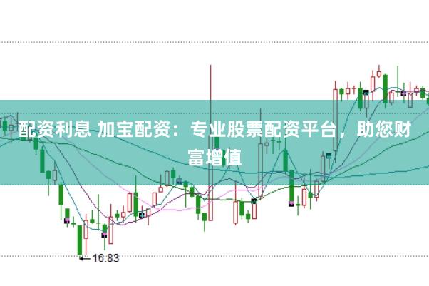 配资利息 加宝配资：专业股票配资平台，助您财富增值