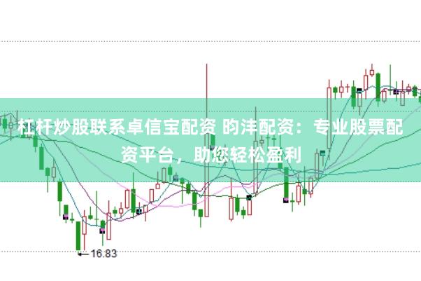 杠杆炒股联系卓信宝配资 昀沣配资：专业股票配资平台，助您轻松盈利