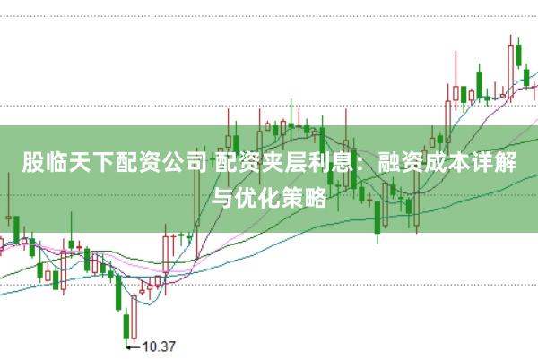 股临天下配资公司 配资夹层利息：融资成本详解与优化策略
