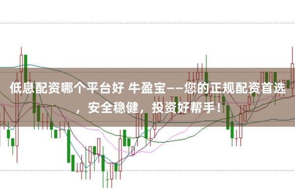 低息配资哪个平台好 牛盈宝——您的正规配资首选，安全稳健，投资好帮手！