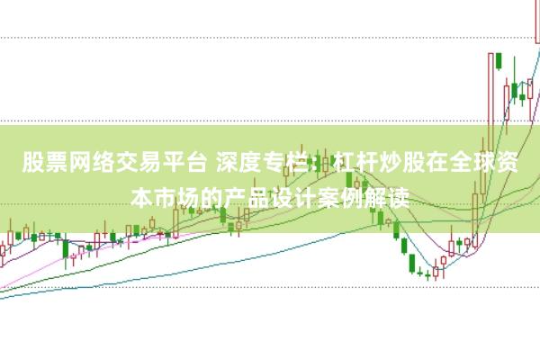 股票网络交易平台 深度专栏：杠杆炒股在全球资本市场的产品设计案例解读