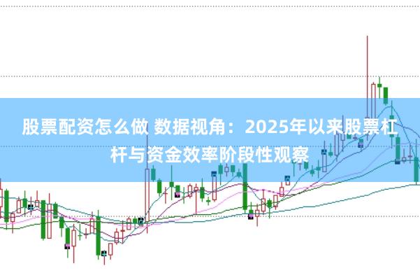 股票配资怎么做 数据视角：2025年以来股票杠杆与资金效率阶段性观察