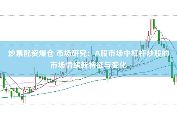 炒票配资爆仓 市场研究：A股市场中杠杆炒股的市场情绪新特征与变化