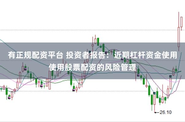有正规配资平台 投资者报告：近期杠杆资金使用使用股票配资的风险管理