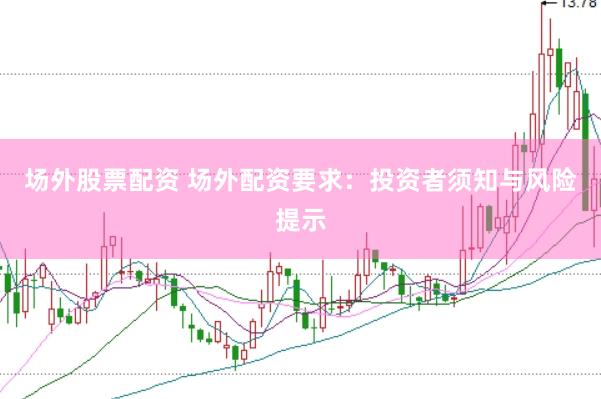 场外股票配资 场外配资要求：投资者须知与风险提示