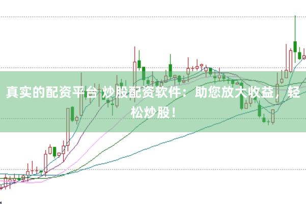 真实的配资平台 炒股配资软件：助您放大收益，轻松炒股！