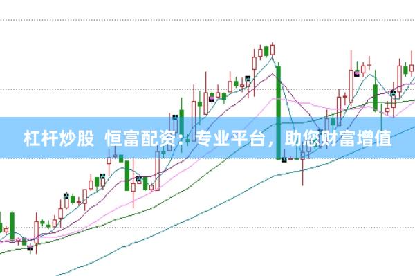 杠杆炒股  恒富配资：专业平台，助您财富增值