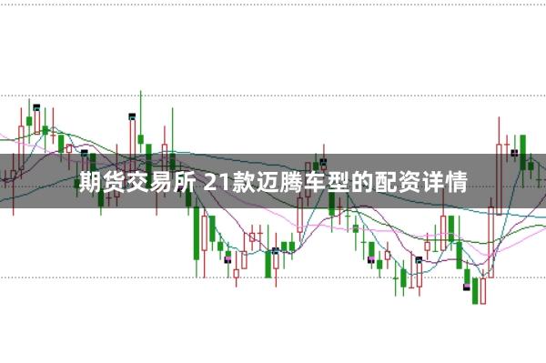 期货交易所 21款迈腾车型的配资详情