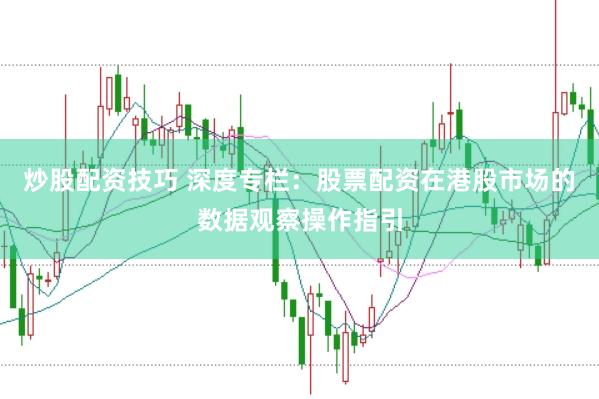 炒股配资技巧 深度专栏：股票配资在港股市场的数据观察操作指引