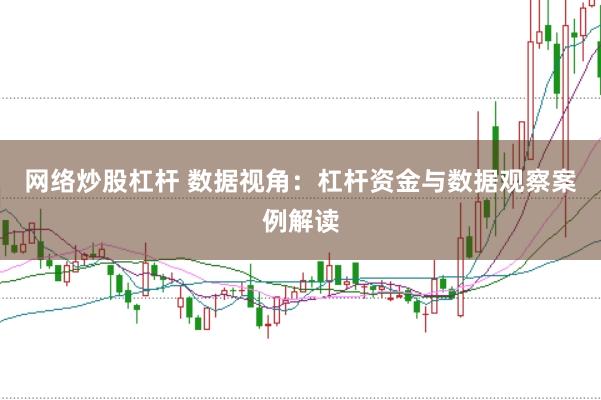 网络炒股杠杆 数据视角：杠杆资金与数据观察案例解读