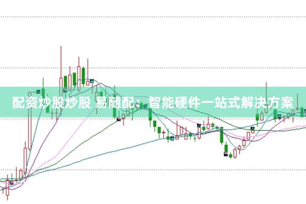 配资炒股炒股 易随配：智能硬件一站式解决方案