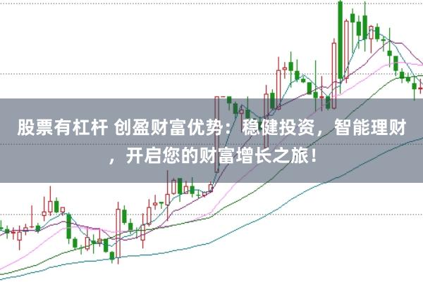 股票有杠杆 创盈财富优势：稳健投资，智能理财，开启您的财富增长之旅！