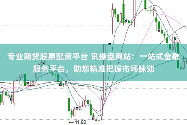 专业期货股票配资平台 讯操盘网站：一站式金融服务平台，助您精准把握市场脉动