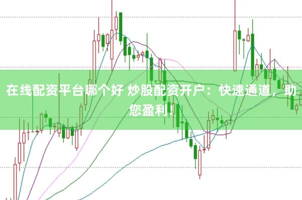 在线配资平台哪个好 炒股配资开户：快速通道，助您盈利！