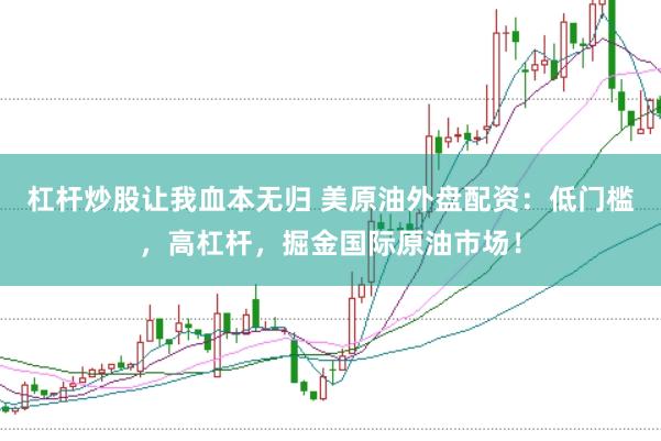 杠杆炒股让我血本无归 美原油外盘配资：低门槛，高杠杆，掘金国际原油市场！