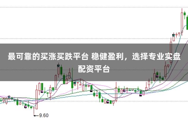最可靠的买涨买跌平台 稳健盈利，选择专业实盘配资平台
