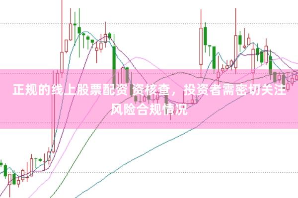 正规的线上股票配资 资核查，投资者需密切关注风险合规情况