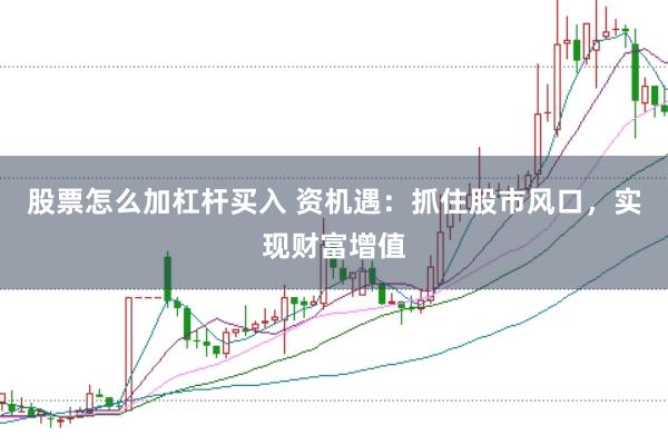 股票怎么加杠杆买入 资机遇：抓住股市风口，实现财富增值