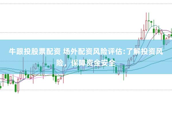 牛跟投股票配资 场外配资风险评估:了解投资风险，保障资金安全