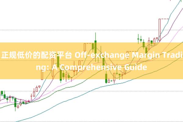 正规低价的配资平台 Off-exchange Margin Trading: A Comprehensive Guide