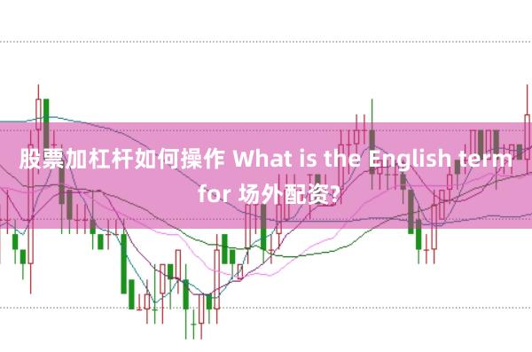 股票加杠杆如何操作 What is the English term for 场外配资?