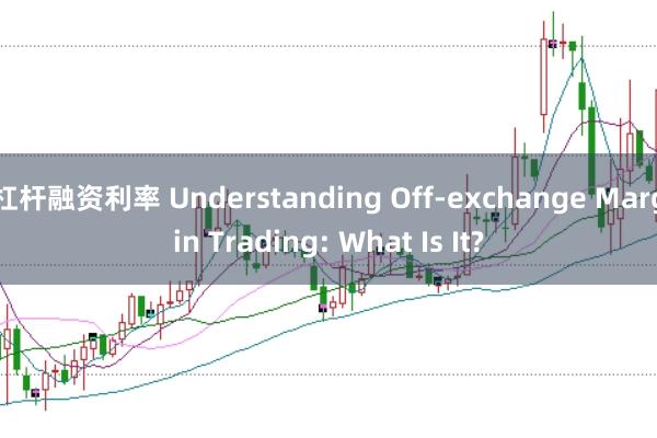 杠杆融资利率 Understanding Off-exchange Margin Trading: What Is It?