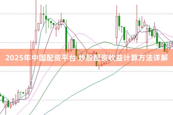2025年中国配资平台 炒股配资收益计算方法详解