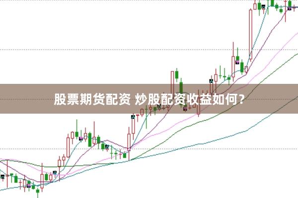 股票期货配资 炒股配资收益如何？