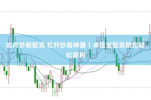 如何炒股配资 杠杆炒股神器丨卓信宝配资助您轻松获利