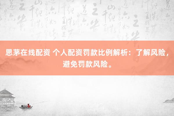 思茅在线配资 个人配资罚款比例解析：了解风险，避免罚款风险。
