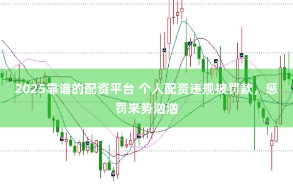 2025靠谱的配资平台 个人配资违规被罚款，惩罚来势汹汹