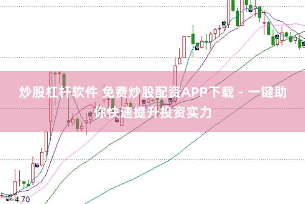 炒股杠杆软件 免费炒股配资APP下载 - 一键助你快速提升投资实力