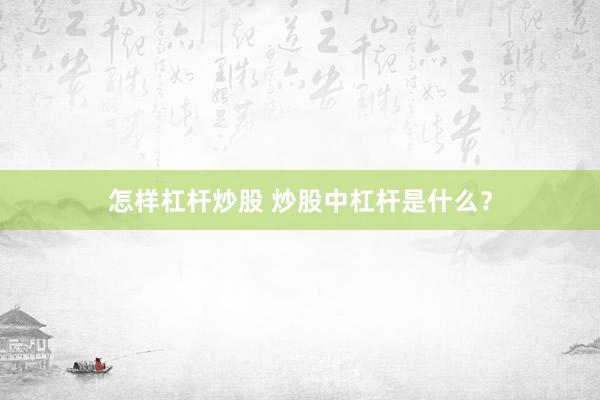 怎样杠杆炒股 炒股中杠杆是什么？