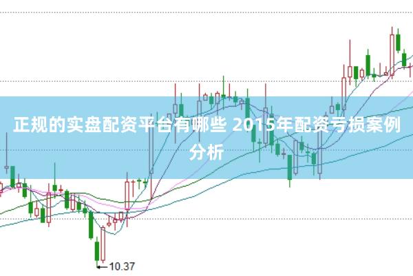 正规的实盘配资平台有哪些 2015年配资亏损案例分析