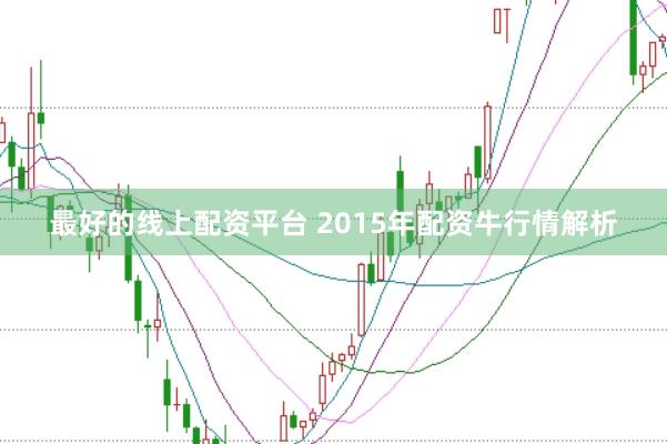 最好的线上配资平台 2015年配资牛行情解析
