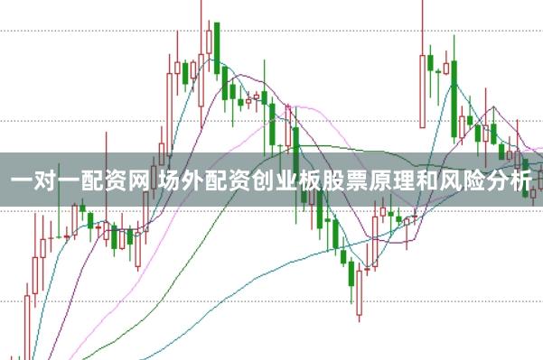 一对一配资网 场外配资创业板股票原理和风险分析