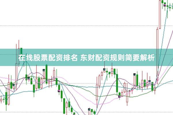 在线股票配资排名 东财配资规则简要解析