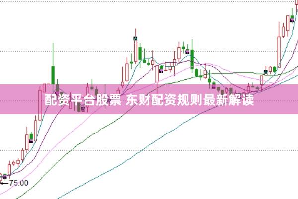 配资平台股票 东财配资规则最新解读