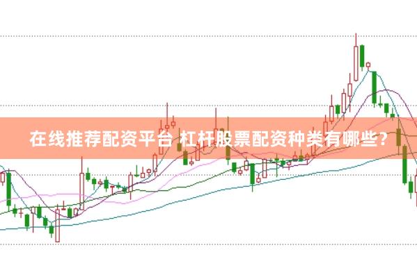 在线推荐配资平台 杠杆股票配资种类有哪些？