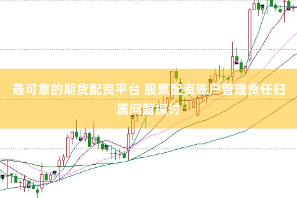 最可靠的期货配资平台 股票配资账户管理责任归属问题探讨