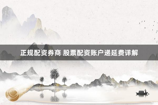 正规配资券商 股票配资账户递延费详解